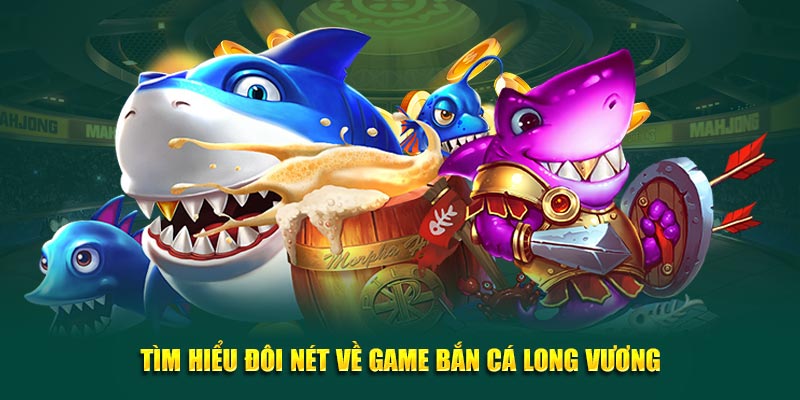 Tìm hiểu về bắn cá Long Vương