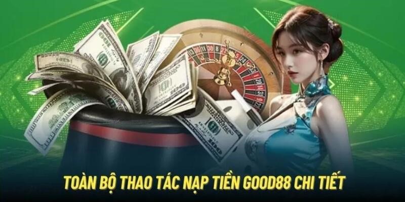 Tất tần tật các bước nạp tiền GOOD88 chuẩn