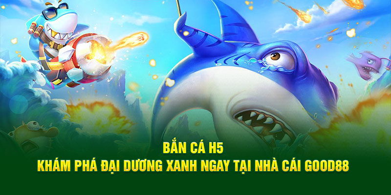 Bắn cá H5 khám phá đại dương mênh mông