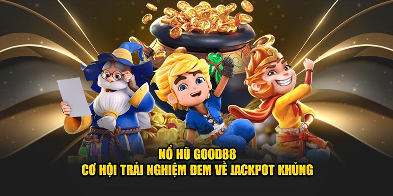 Nổ hũ good88 cơ hội trải nghiệm đem về jackpot khủng