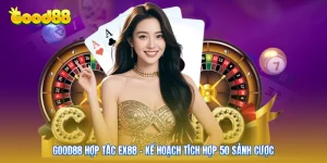 GOOD88 Hợp Tác EX88 - Kế Hoạch Tích Hợp 50 Sảnh Cược