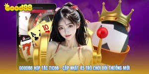 GOOD88 Hợp Tác Tic88 - Cập Nhật 45 Trò Chơi Đổi Thưởng Mới