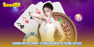 GOOD88 Hợp Tác UW88 - Cột Mốc Đổi Mới Thị Trường Cá Cược