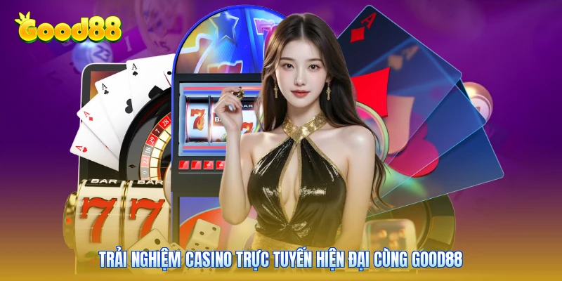 Trải nghiệm casino trực tuyến hiện đại cùng GOOD88